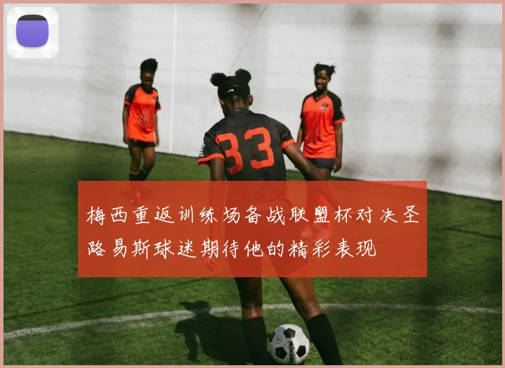 梅西重返训练场备战联盟杯对决圣路易斯球迷期待他的精彩表现