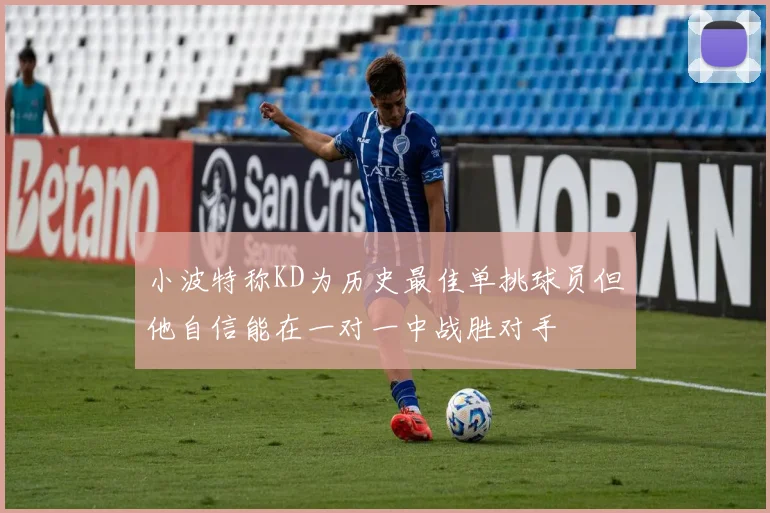 小波特称KD为历史最佳单挑球员但他自信能在一对一中战胜对手