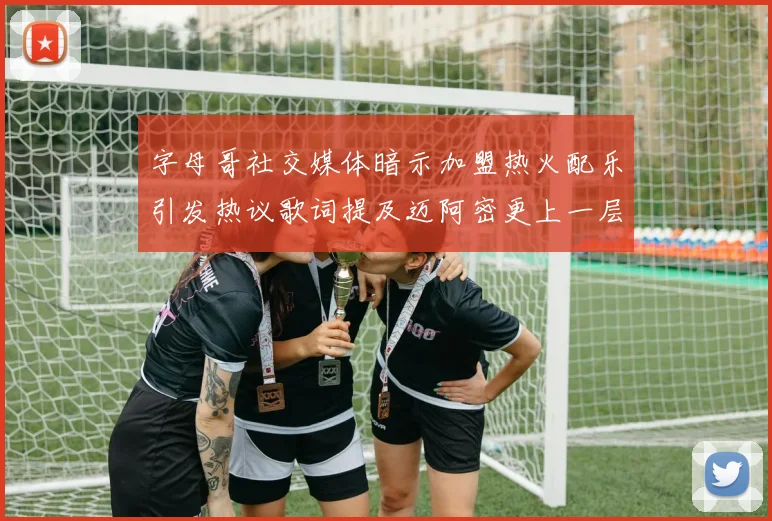 字母哥社交媒体暗示加盟热火配乐引发热议歌词提及迈阿密更上一层楼