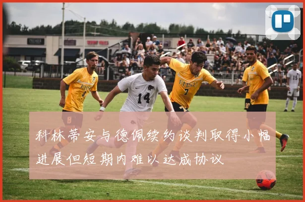 科林蒂安与德佩续约谈判取得小幅进展但短期内难以达成协议