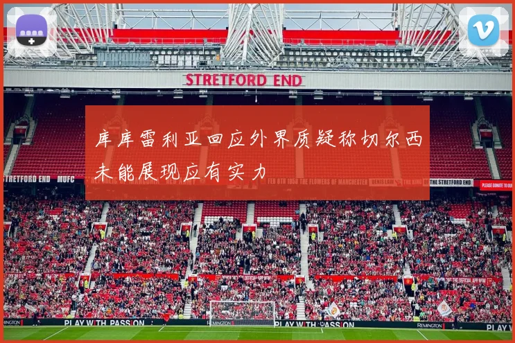 库库雷利亚回应外界质疑称切尔西未能展现应有实力
