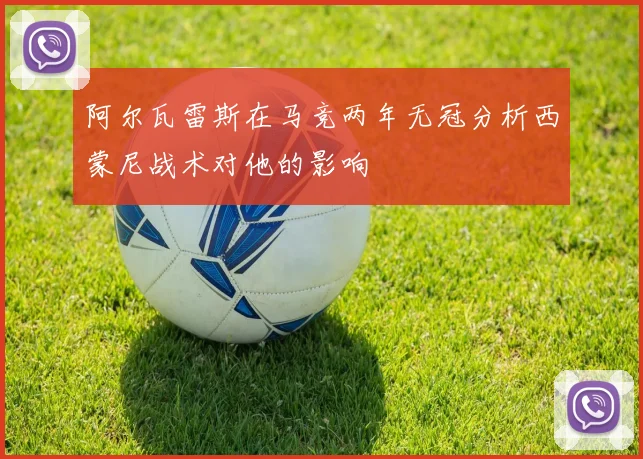 阿尔瓦雷斯在马竞两年无冠分析西蒙尼战术对他的影响