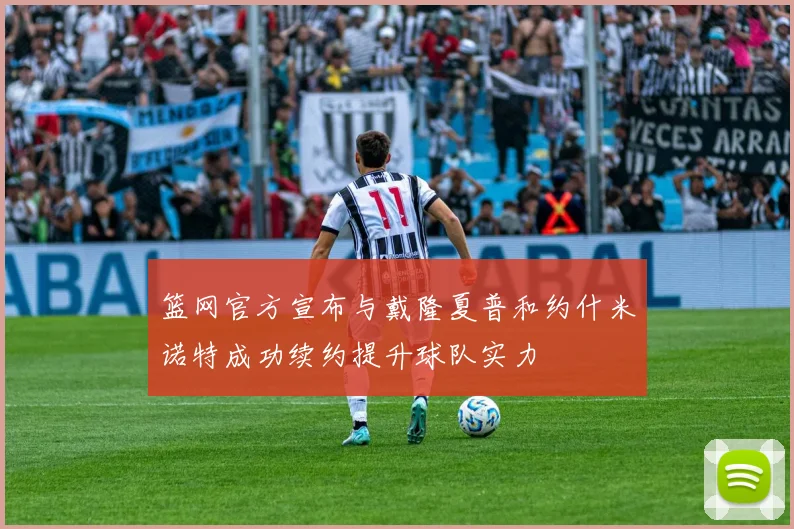 篮网官方宣布与戴隆夏普和约什米诺特成功续约提升球队实力