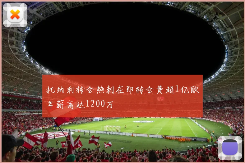 托纳利转会热刺在即转会费超1亿欧年薪高达1200万
