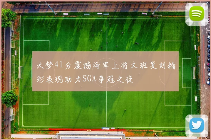 大梦41分震撼海军上将文班复刻精彩表现助力SGA争冠之夜